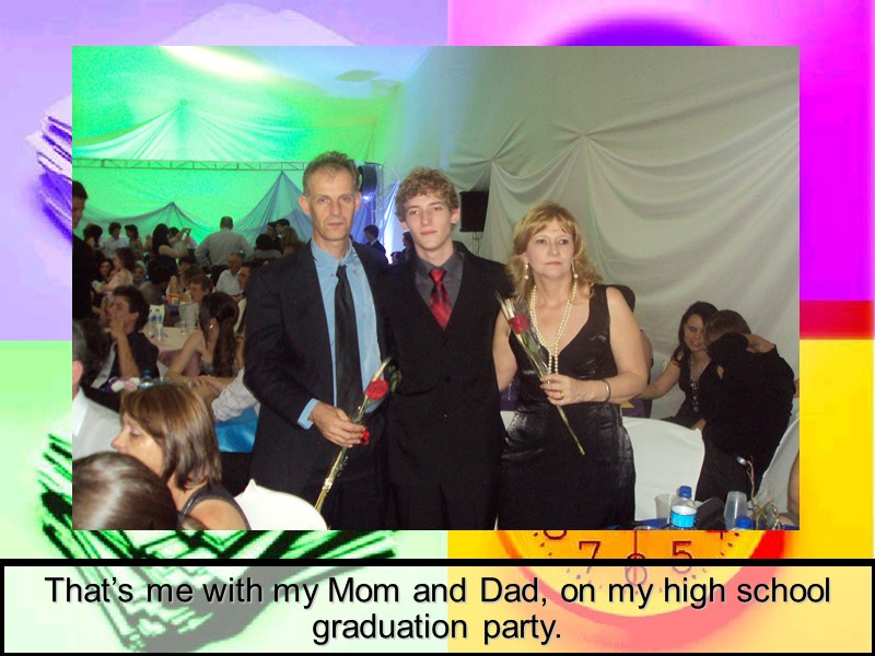 That’s me with my Mom and Dad, on my high school graduation party.